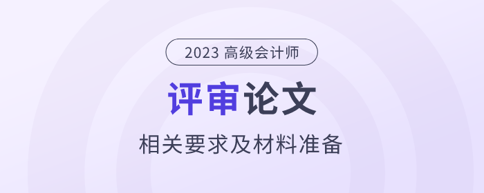 高級(jí)會(huì)計(jì)師評(píng)審論文相關(guān)要求及材料準(zhǔn)備