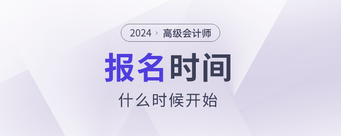 2024年高級會(huì)計(jì)師考試報(bào)名時(shí)間是什么時(shí)候？速看！
