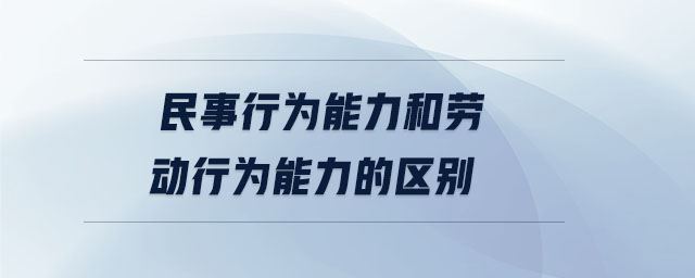 民事行為能力和勞動(dòng)行為能力的區(qū)別