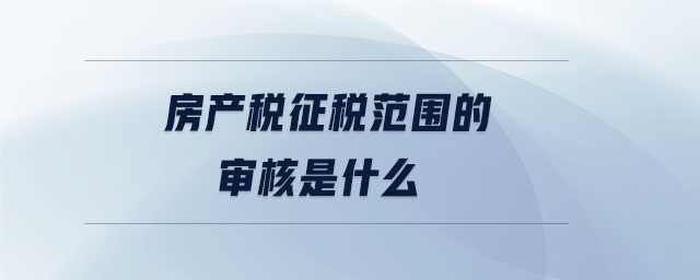 房產稅征稅范圍的審核是什么