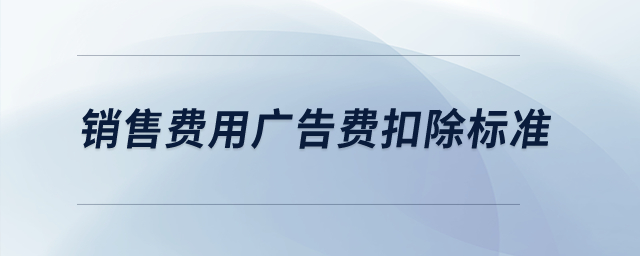 銷售費(fèi)用廣告費(fèi)扣除標(biāo)準(zhǔn)？