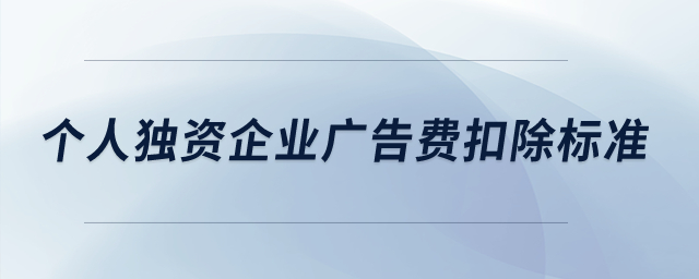 個人獨(dú)資企業(yè)廣告費(fèi)扣除標(biāo)準(zhǔn)？
