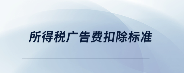 所得稅廣告費(fèi)扣除標(biāo)準(zhǔn)？