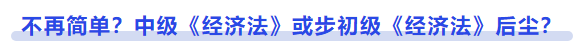 中級會(huì)計(jì)不再簡單，中級《經(jīng)濟(jì)法》或步初級《經(jīng)濟(jì)法》后塵
