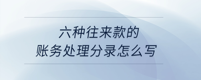 六種往來款的賬務處理分錄怎么寫？