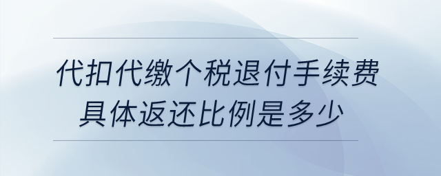 企業(yè)為員工代扣代繳個(gè)稅退付手續(xù)費(fèi)，具體返還比例是多少？