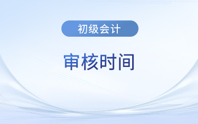 初級會計(jì)考試報(bào)名后多長時間審核？
