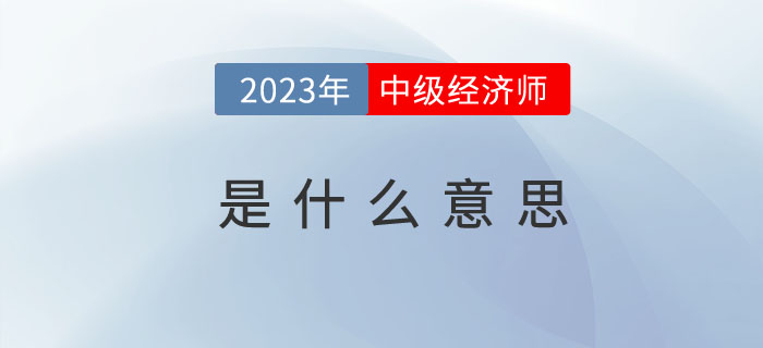 中級經(jīng)濟(jì)師是什么意思，多角度帶你了解這門考試！