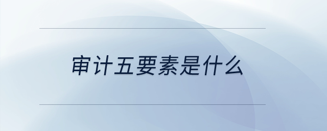 審計五要素是什么？