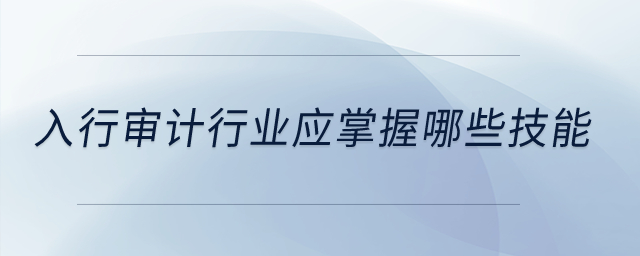 入行審計行業(yè)應(yīng)掌握哪些技能？