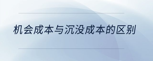 機會成本與沉沒成本的區(qū)別？