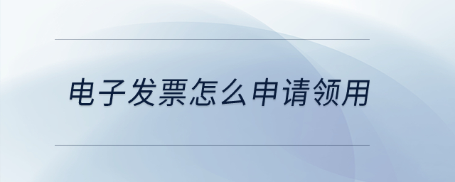 電子發(fā)票怎么申請領用？
