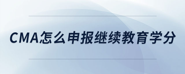 cma怎么申報(bào)繼續(xù)教育學(xué)分