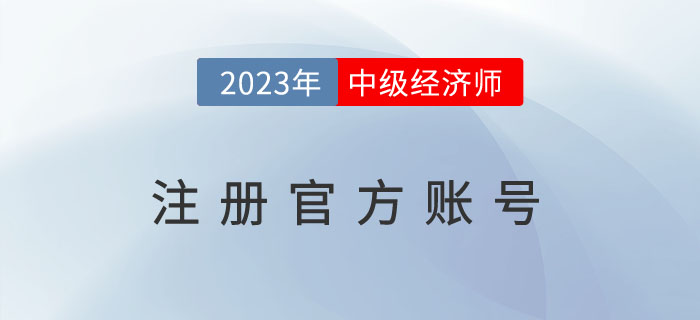 注冊2023年中級經(jīng)濟(jì)師注冊官方賬號去哪里？需要注意什么