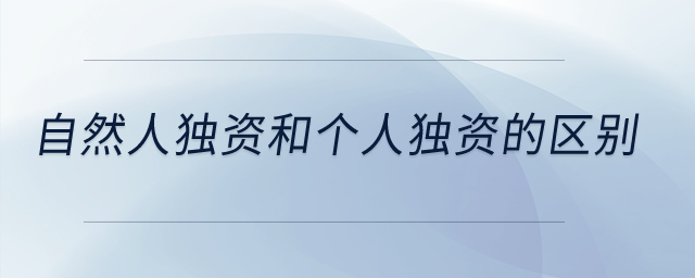 自然人獨(dú)資和個(gè)人獨(dú)資的區(qū)別？