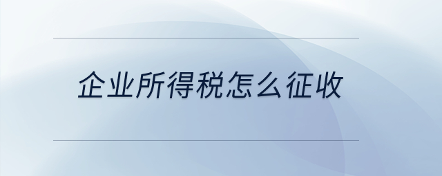 企業(yè)所得稅怎么征收？