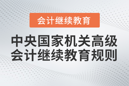 2023年中央國家機(jī)關(guān)高級會(huì)計(jì)專業(yè)技術(shù)人員繼續(xù)教育學(xué)習(xí)規(guī)則