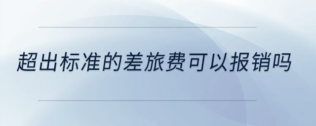 超出標(biāo)準(zhǔn)的差旅費(fèi)可以報(bào)銷嗎？
