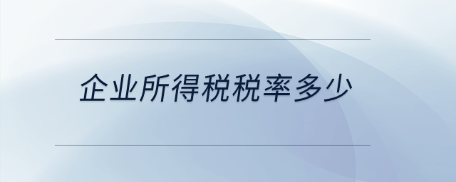 企業(yè)所得稅稅率多少？