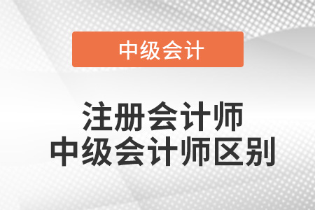 注冊會計師與中級會計師的區(qū)別？