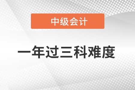 中級會計職稱一年過三科難度大不大？