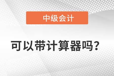 中級(jí)會(huì)計(jì)考試允許帶計(jì)算器嗎？