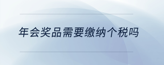年會獎品需要繳納個稅嗎？