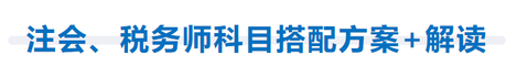 注會(huì)、稅務(wù)師科目搭配方案+解讀