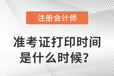 23年注冊(cè)會(huì)計(jì)師準(zhǔn)考證打印時(shí)間是什么時(shí)候？