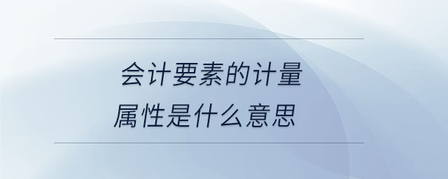 會計要素的計量屬性是什么意思