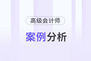 2023年高級會計(jì)師8月份案例分析匯總