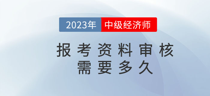 中級經(jīng)濟(jì)師報名資料核查需要多久？都需要準(zhǔn)備什么？