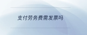 支付勞務(wù)費(fèi)需發(fā)票嗎