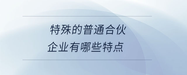 特殊的普通合伙企業(yè)有哪些特點(diǎn)