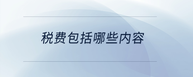 稅費包括哪些內(nèi)容？