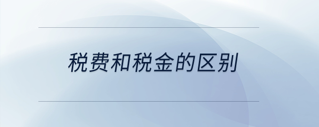 稅費(fèi)和稅金的區(qū)別？