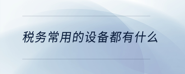 稅務(wù)常用的設(shè)備都有什么？