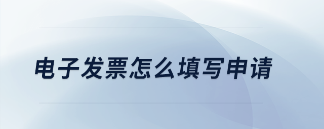 電子發(fā)票怎么填寫申請？