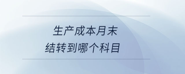 生產(chǎn)成本月末結(jié)轉(zhuǎn)到哪個(gè)科目