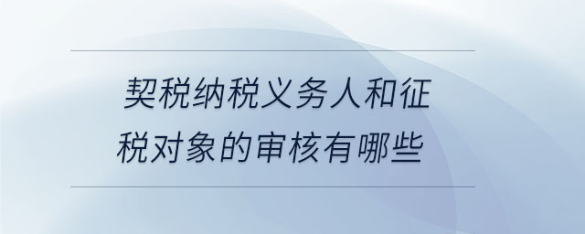契稅納稅義務(wù)人和征稅對(duì)象的審核有哪些