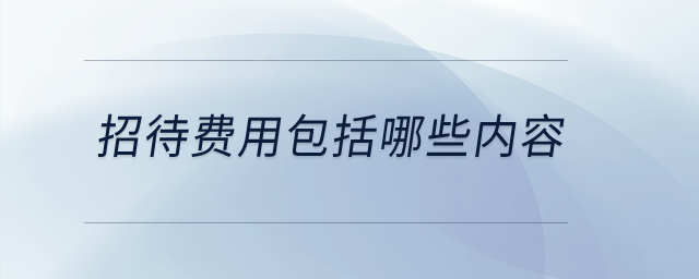招待費(fèi)用包括哪些內(nèi)容？