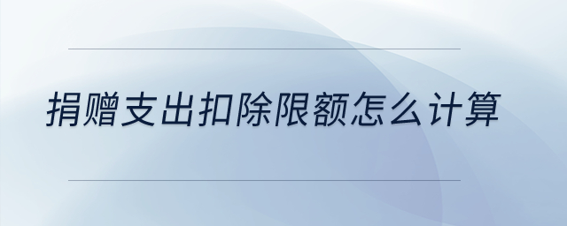 捐贈支出扣除限額怎么計算？