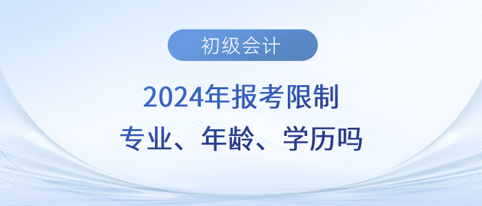 速看！2024年初級會計職稱考試會限制專業(yè)、年齡、學歷嗎？