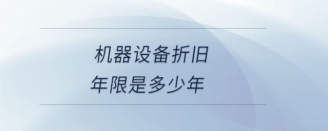 機(jī)器設(shè)備折舊年限是多少年