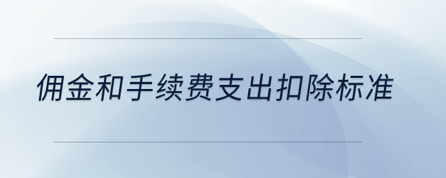 傭金和手續(xù)費(fèi)支出扣除標(biāo)準(zhǔn)？