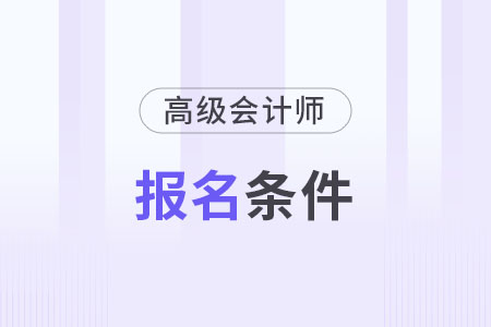 2024年高級(jí)會(huì)計(jì)師報(bào)名需要什么條件？