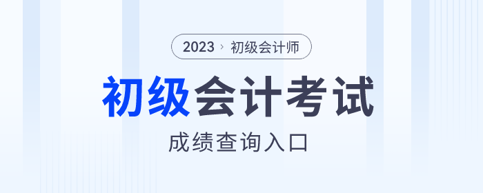 2023年各地初級會計考試成績查詢?nèi)肟诮袢臻_通，速來查分！