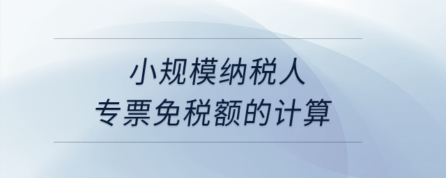 小規(guī)模納稅人專票免稅額的計算？