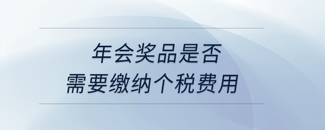年會(huì)獎(jiǎng)品是否需要繳納個(gè)稅費(fèi)用？
