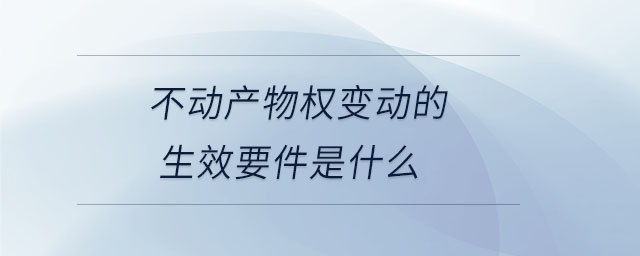 不動(dòng)產(chǎn)物權(quán)變動(dòng)的生效要件是什么